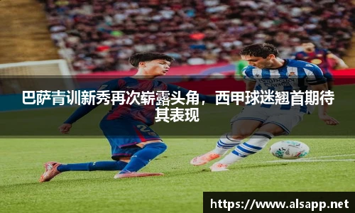 巴萨青训新秀再次崭露头角，西甲球迷翘首期待其表现