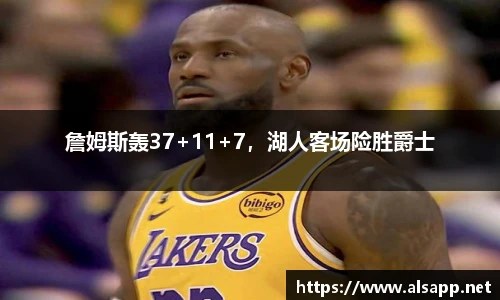 詹姆斯轰37+11+7，湖人客场险胜爵士