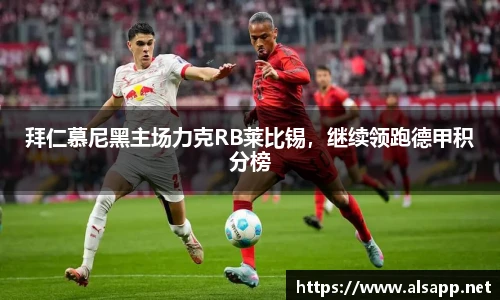 拜仁慕尼黑主场力克RB莱比锡，继续领跑德甲积分榜
