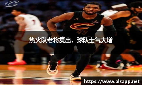 热火队老将复出，球队士气大增