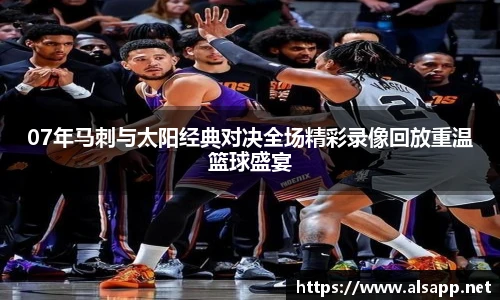 07年马刺与太阳经典对决全场精彩录像回放重温篮球盛宴