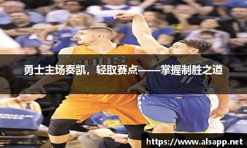 勇士主场奏凯，轻取赛点——掌握制胜之道