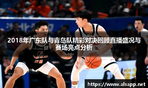 2018年广东队与青岛队精彩对决回顾直播盛况与赛场亮点分析