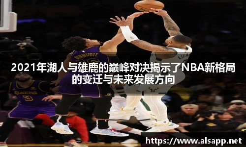 2021年湖人与雄鹿的巅峰对决揭示了NBA新格局的变迁与未来发展方向
