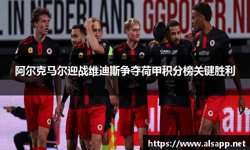 阿尔克马尔迎战维迪斯争夺荷甲积分榜关键胜利
