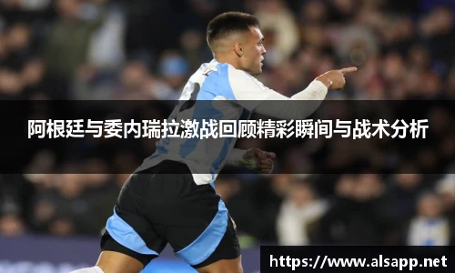 阿根廷与委内瑞拉激战回顾精彩瞬间与战术分析