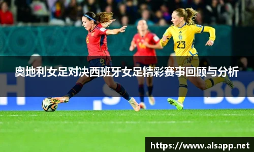 奥地利女足对决西班牙女足精彩赛事回顾与分析