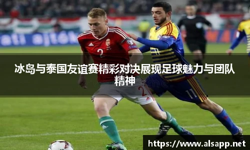 冰岛与泰国友谊赛精彩对决展现足球魅力与团队精神