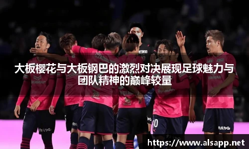 大板樱花与大板钢巴的激烈对决展现足球魅力与团队精神的巅峰较量